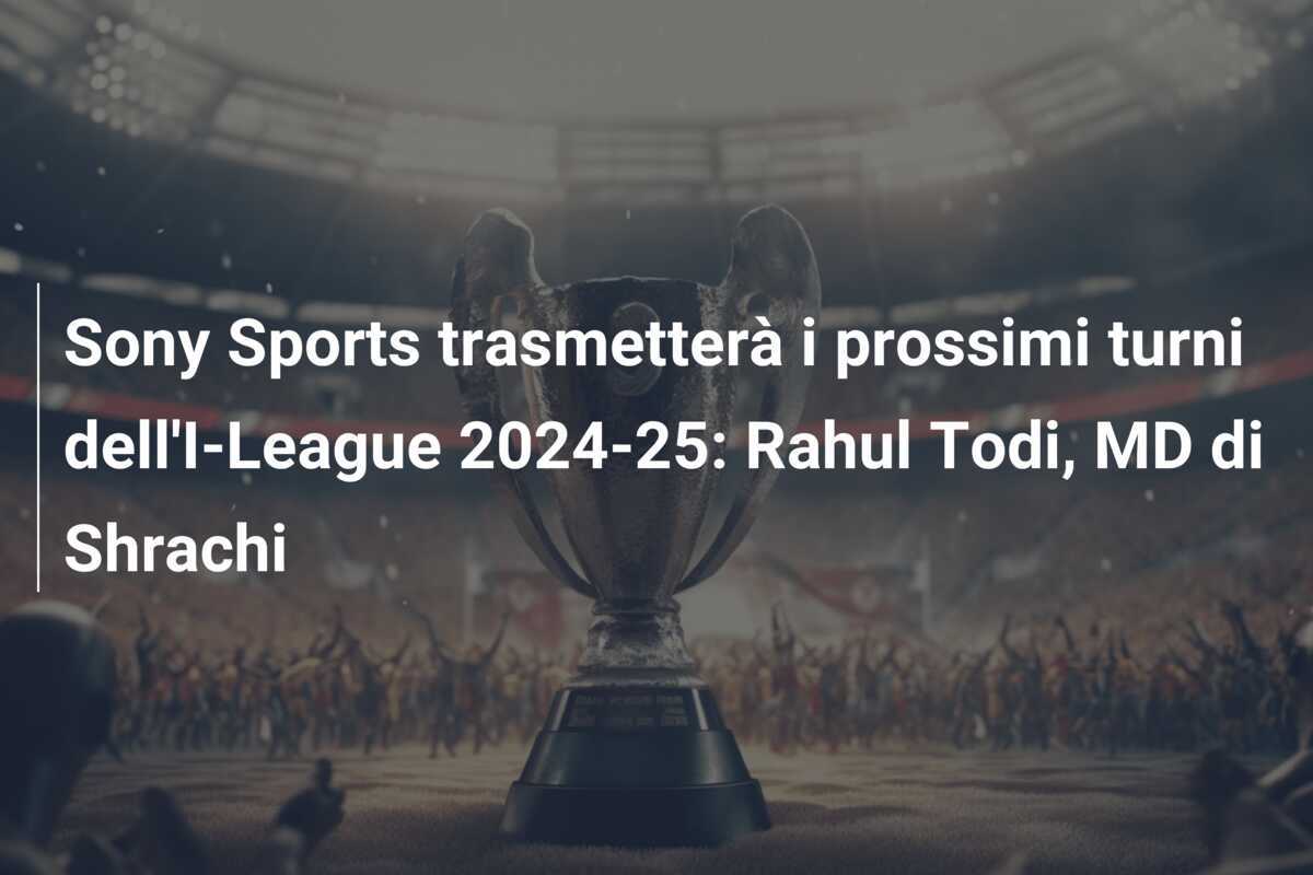 Sony Sports trasmetterà i prossimi turni dell'I-League 2024-25: Rahul Todi, MD di Shrachi
