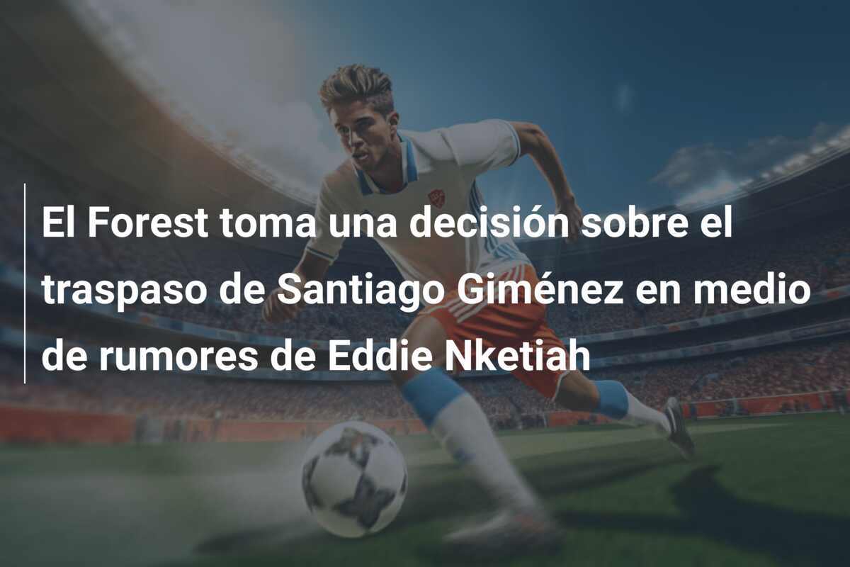 El Forest toma una decisión sobre el traspaso de Santiago Giménez en medio de rumores de Eddie Nketiah