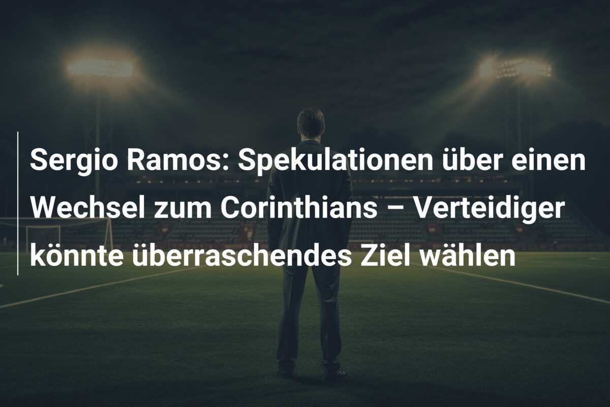 Sergio Ramos: Spekulationen über einen Wechsel zum Corinthians – Verteidiger könnte überraschendes Ziel wählen