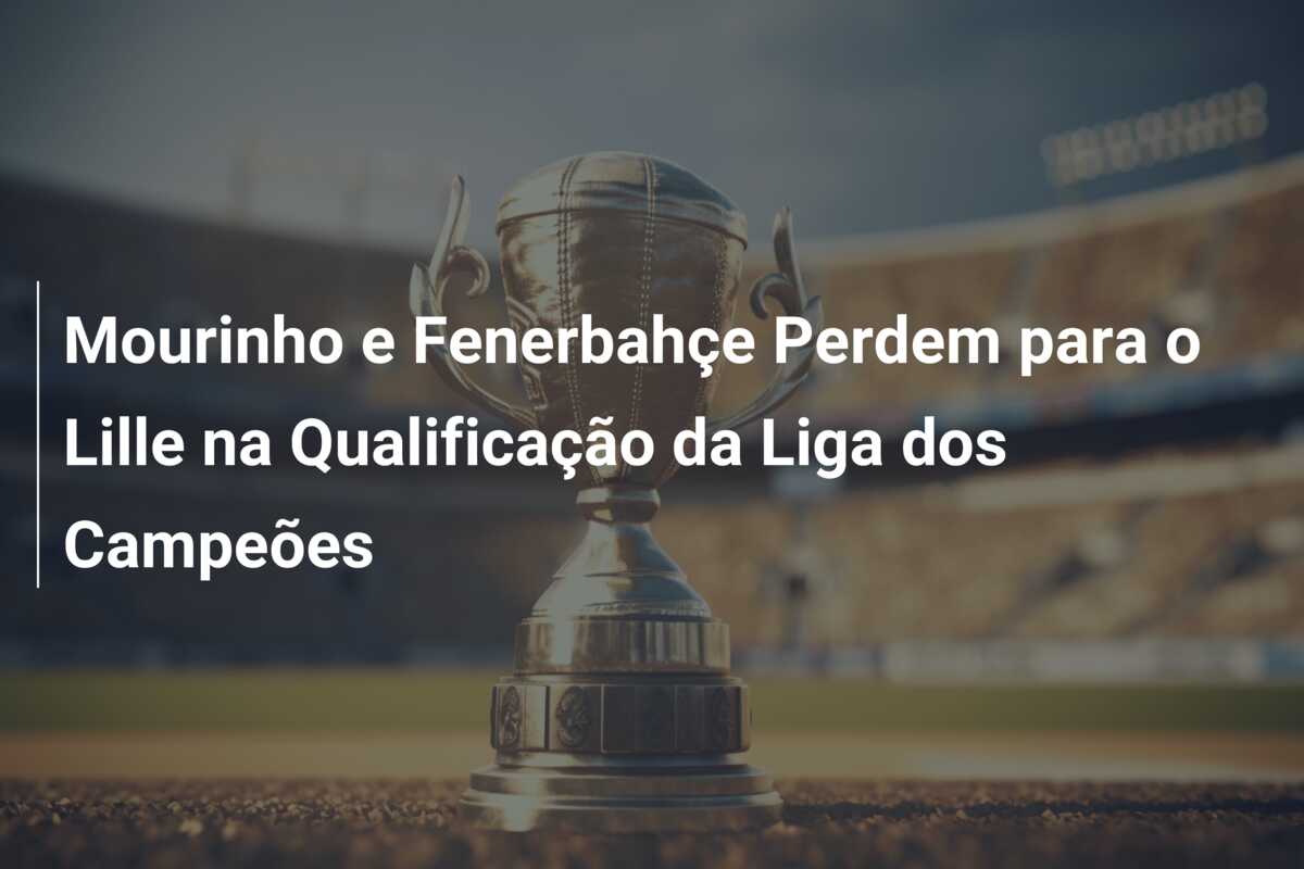 Mourinho e Fenerbahçe Perdem para o Lille na Qualificação da Liga dos Campeões