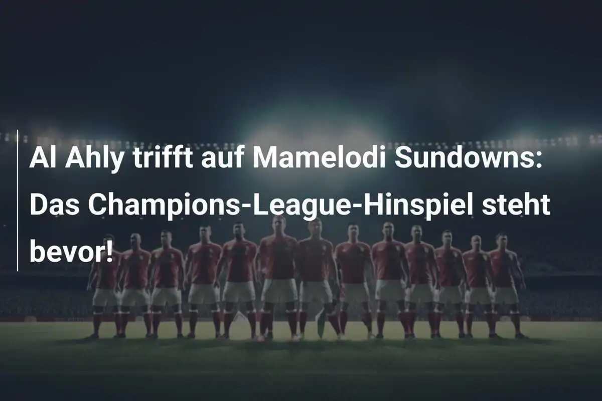 Al Ahly trifft auf Mamelodi Sundowns: Das Champions-League-Hinspiel steht bevor!