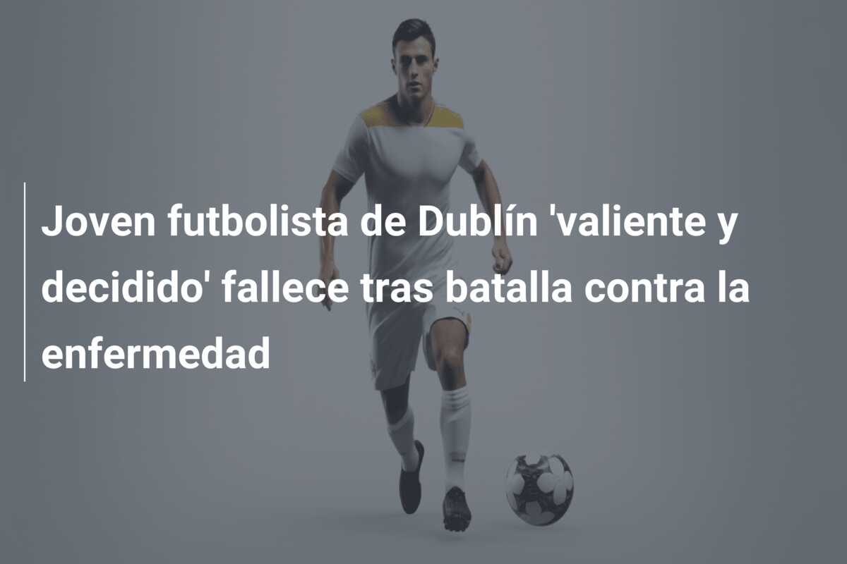 Joven futbolista de Dublín ‘valiente y decidido’ fallece tras batalla contra la enfermedad