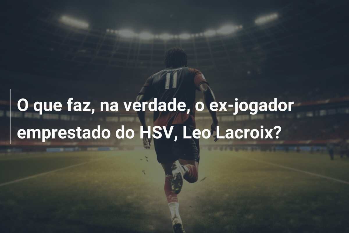 O que faz, na verdade, o ex-jogador emprestado do HSV, Leo Lacroix?