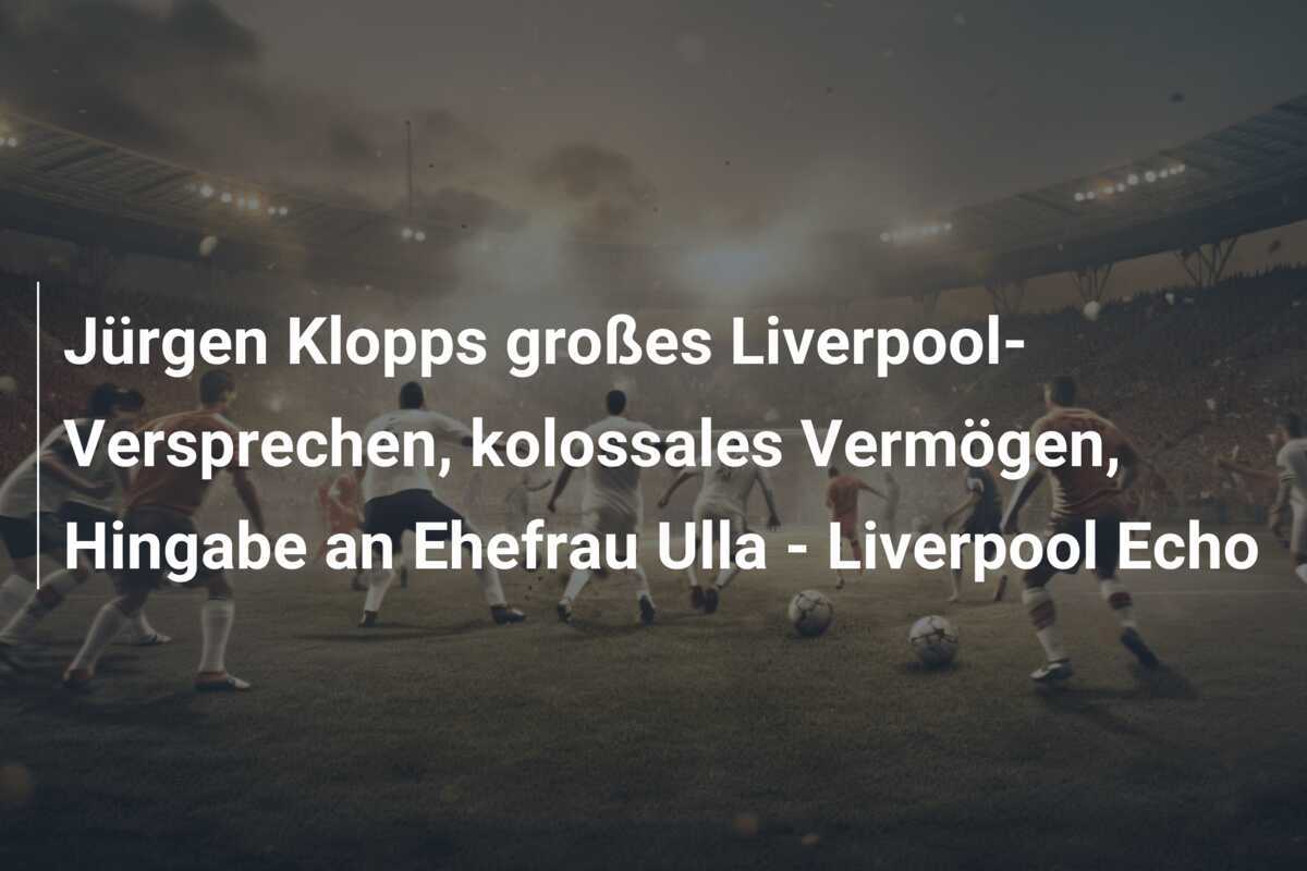 Jürgen Klopps großes Liverpool-Versprechen, kolossales Vermögen, Hingabe an Ehefrau Ulla - Liverpool Echo