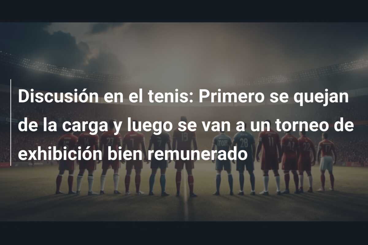 Discusión en el tenis: Primero se quejan de la carga y luego se van a un torneo de exhibición bien remunerado