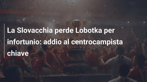 La Slovacchia perde Lobotka per infortunio: addio al centrocampista chiave