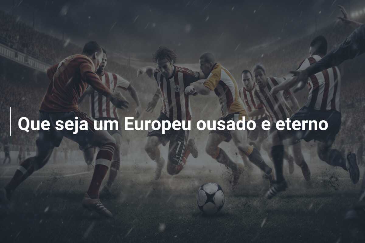 Que seja um Europeu ousado e eterno