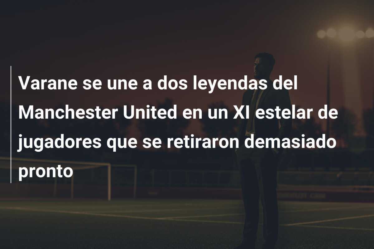 Varane se une a dos leyendas del Manchester United en un XI estelar de jugadores que se retiraron demasiado pronto