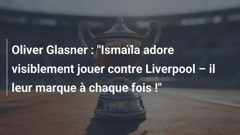 Oliver Glasner : "Ismaïla adore visiblement jouer contre Liverpool – il leur marque à chaque fois !"