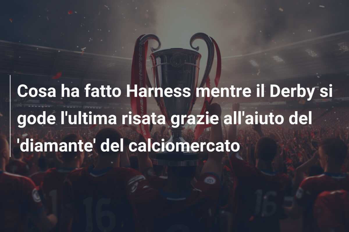 Cosa ha fatto Harness mentre il Derby si gode l'ultima risata grazie all'aiuto del 'diamante' del calciomercato