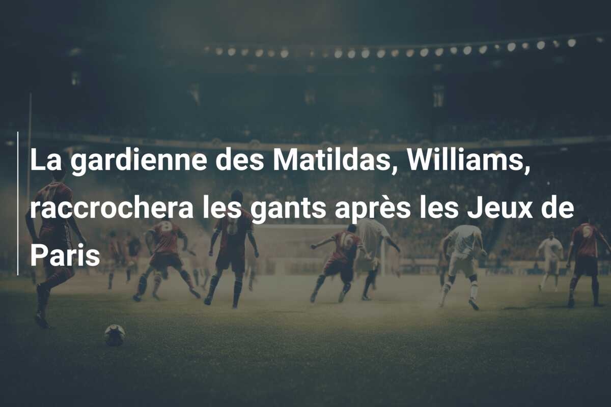 La gardienne des Matildas, Williams, raccrochera les gants après les Jeux de Paris