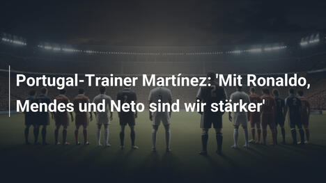 Portugal-Trainer Martínez: 'Mit Ronaldo, Mendes und Neto sind wir stärker'