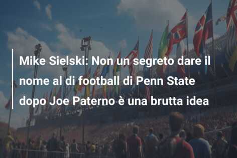 Mike Sielski: Non un segreto dare il nome al di football di Penn State dopo Joe Paterno è una brutta idea