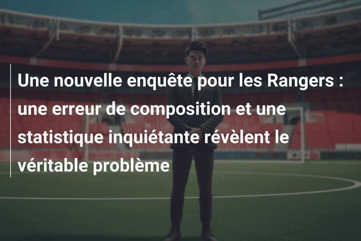 Une nouvelle enquête pour les Rangers : une erreur de composition et une statistique inquiétante révèlent le véritable problème