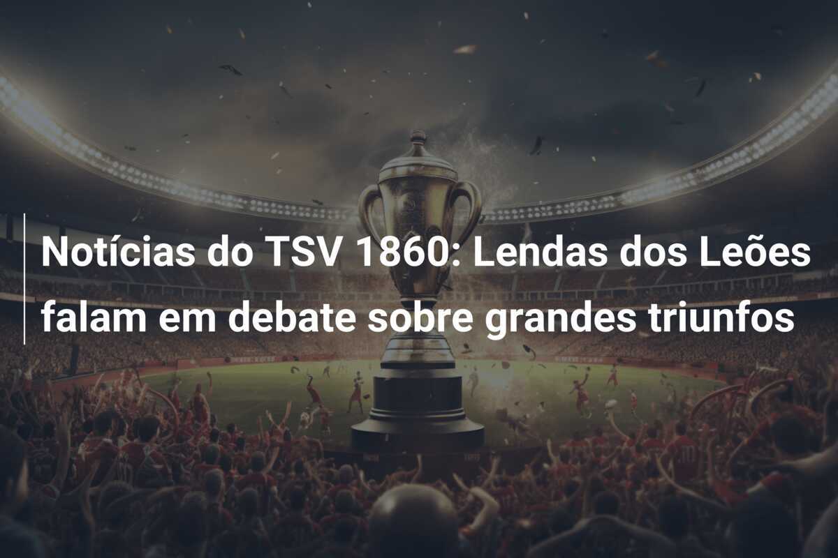 Notícias do TSV 1860: Lendas dos Leões falam em debate sobre grandes triunfos