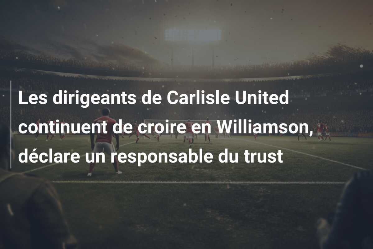 Les dirigeants de Carlisle United continuent de croire en Williamson, déclare un responsable du trust