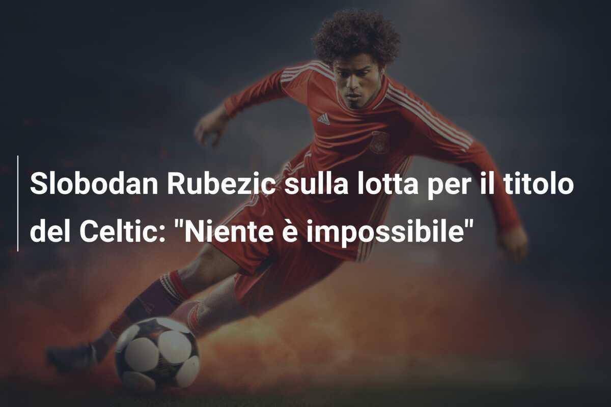 Slobodan Rubezic sulla lotta per il titolo del Celtic: "Niente è impossibile"