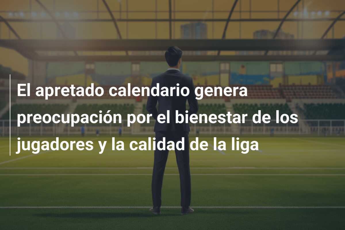 El apretado calendario genera preocupación por el bienestar de los jugadores y la calidad de la liga