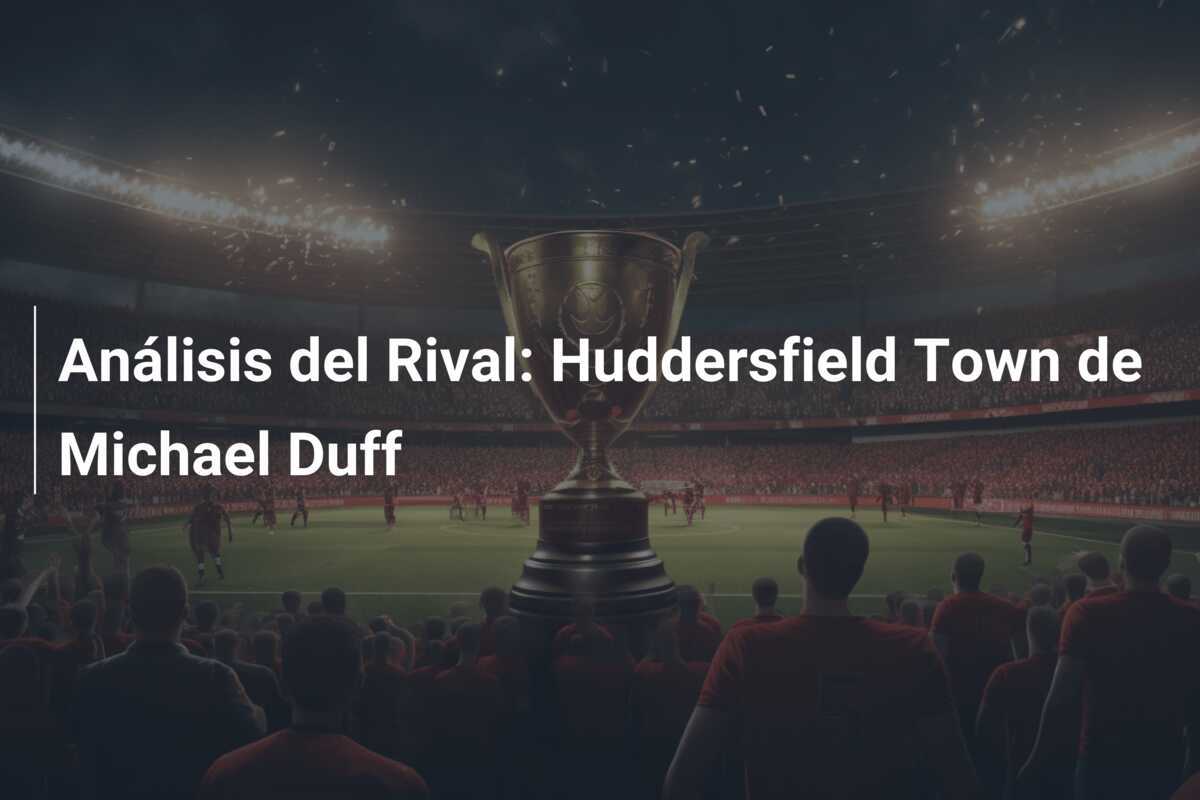 Análisis del Rival: Huddersfield Town de Michael Duff