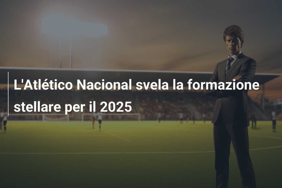 L'Atlético Nacional svela la formazione stellare per il 2025