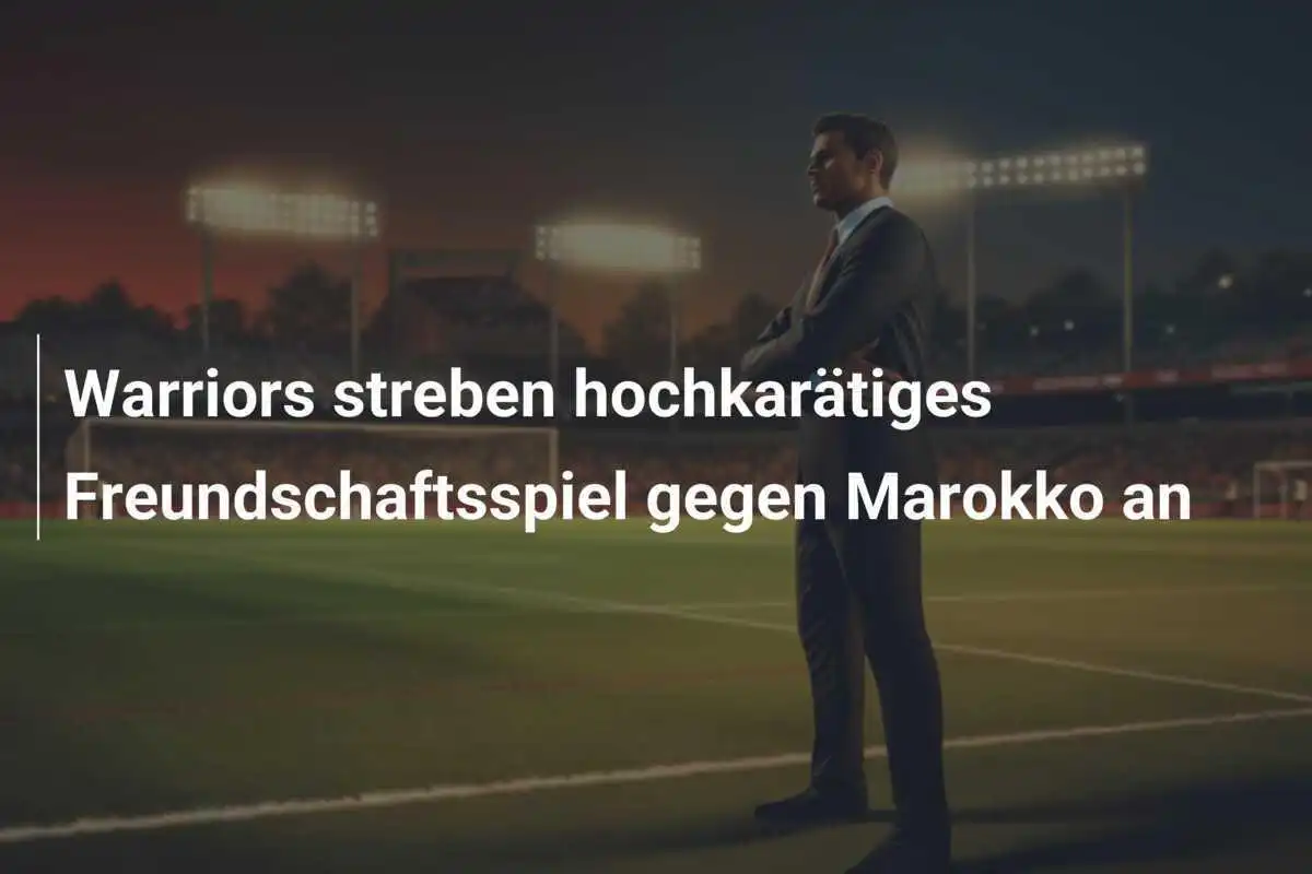 Warriors streben hochkarätiges Freundschaftsspiel gegen Marokko an