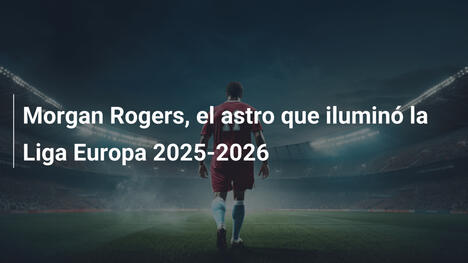 Morgan Rogers, el astro que iluminó la Liga Europa 2025-2026