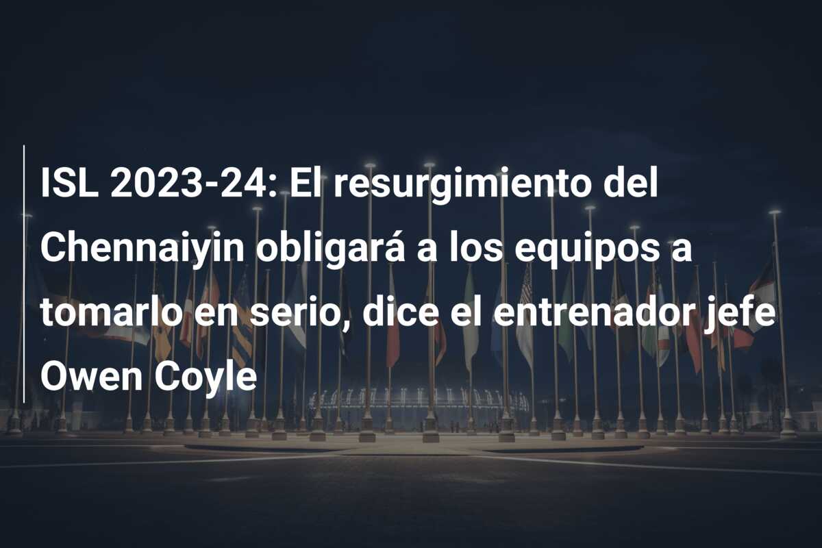 ISL 2023-24: El resurgimiento del Chennaiyin obligará a los equipos a tomarlo en serio, dice el entrenador jefe Owen Coyle