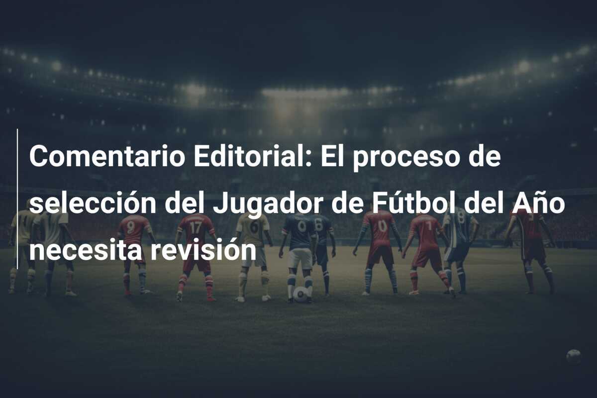 Comentario Editorial: El proceso de selección del Jugador de Fútbol del Año necesita revisión