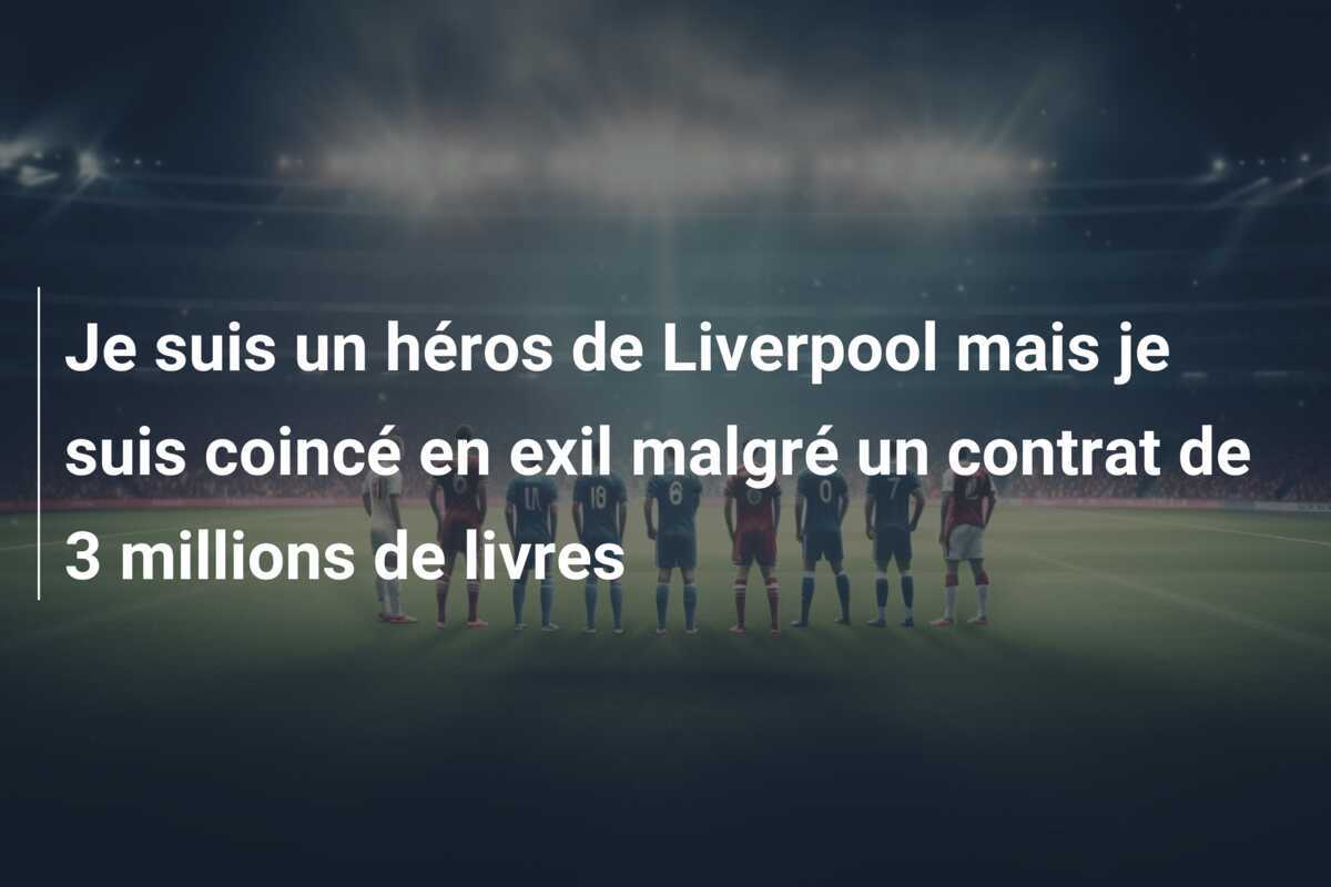 Je suis un héros de Liverpool mais je suis coincé en exil malgré un contrat de 3 millions de livres