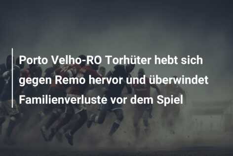 Porto Velho-RO Torhüter hebt sich gegen Remo hervor und überwindet Familienverluste vor dem Spiel