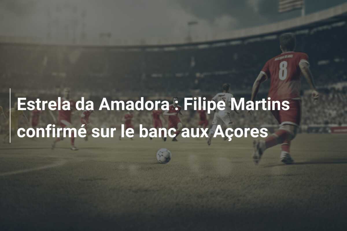 Estrela da Amadora : Filipe Martins confirmé sur le banc aux Açores