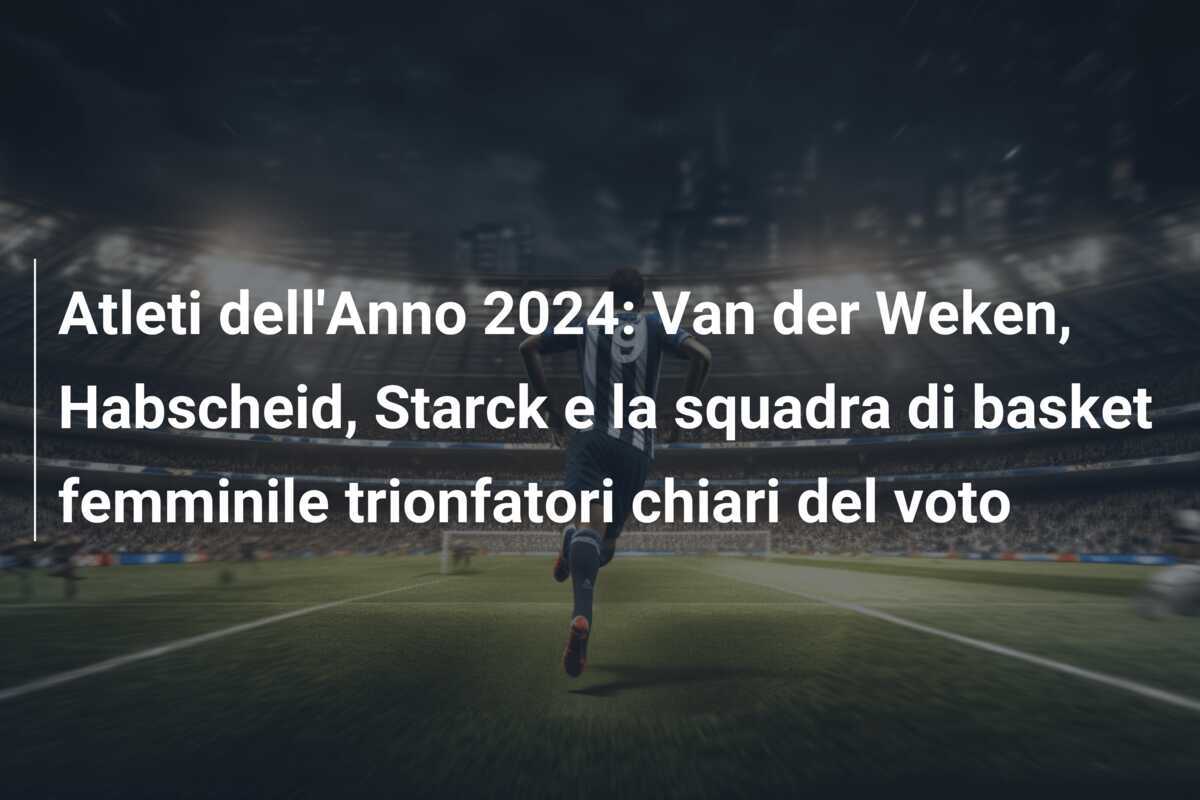 Atleti dell'Anno 2024: Van der Weken, Habscheid, Starck e la squadra di basket femminile trionfatori chiari del voto