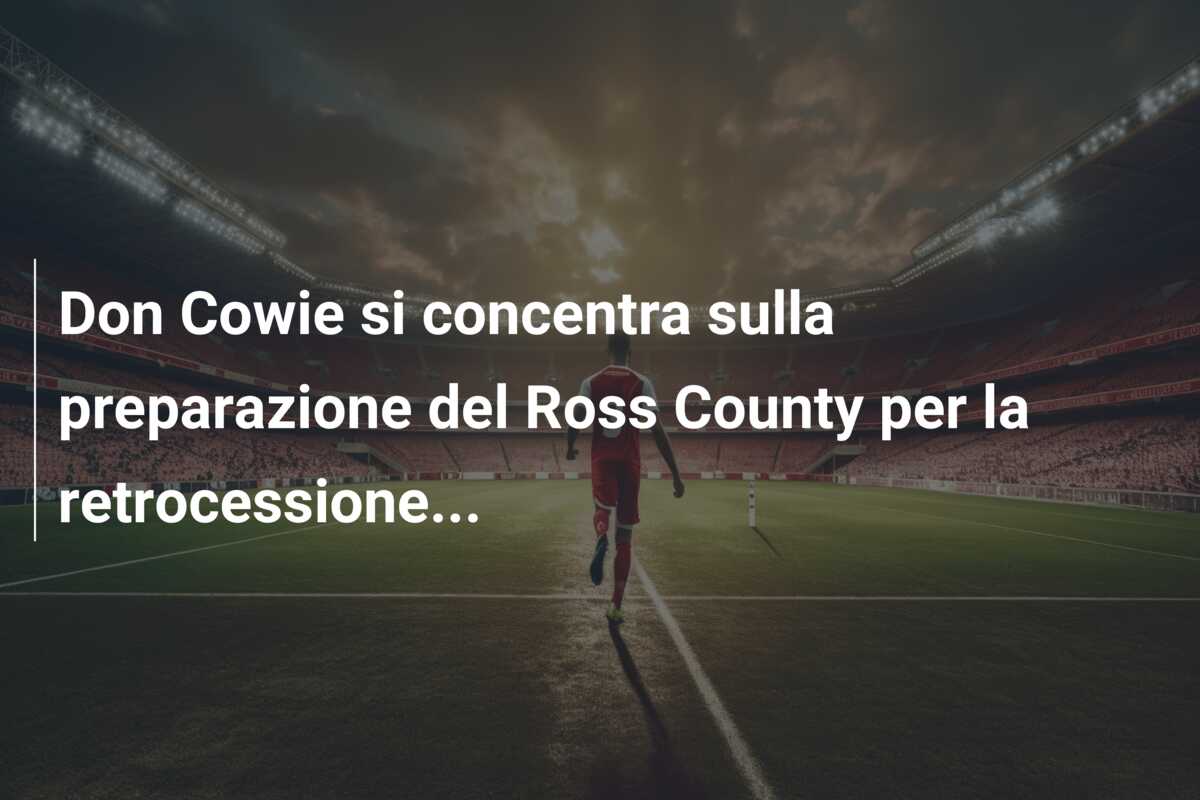 Don Cowie si concentra sulla preparazione del Ross County per la retrocessione…