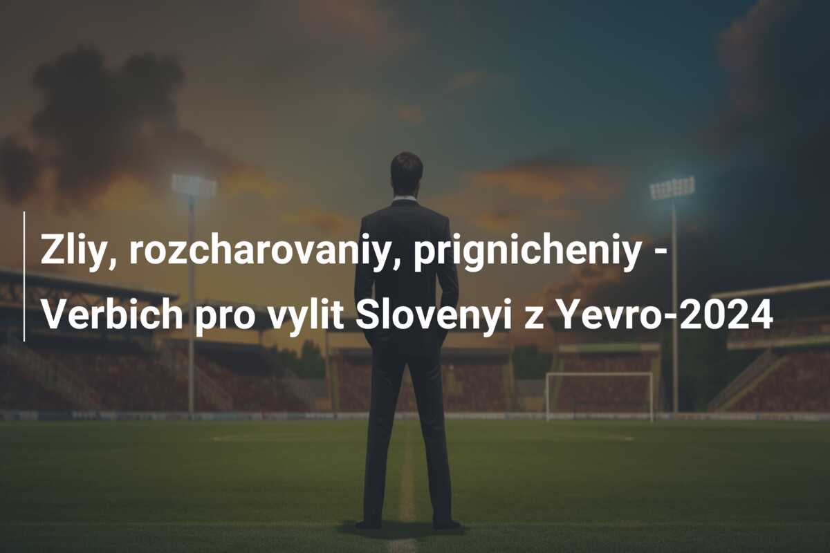 Zliy, rozcharovaniy, prignicheniy – Verbich pro vylit Slovenyi z Yevro-2024