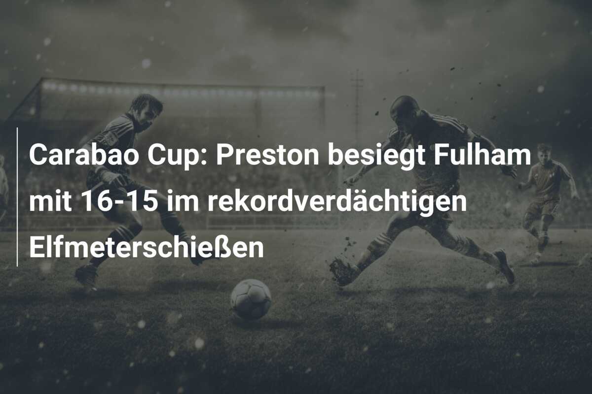 Carabao Cup: Preston besiegt Fulham mit 16-15 im rekordverdächtigen Elfmeterschießen
