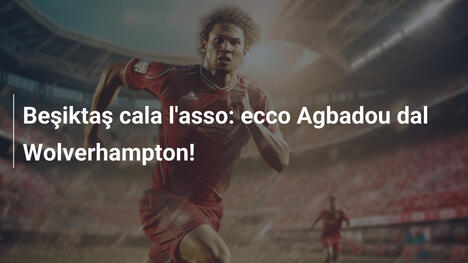 Beşiktaş cala l'asso: ecco Agbadou dal Wolverhampton!