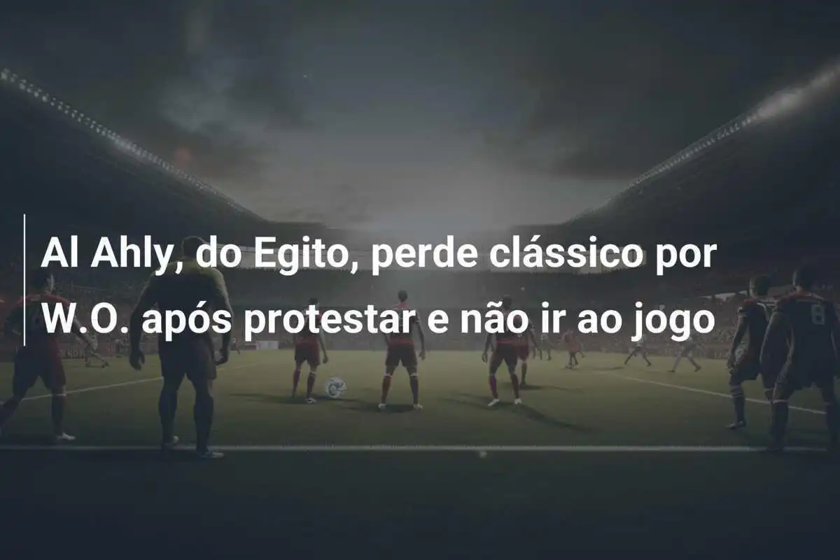 Al Ahly, do Egito, perde clássico por W.O. após protestar e não ir ao jogo