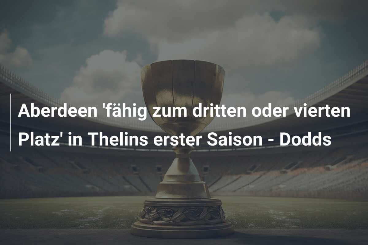 Aberdeen ‘fähig zum dritten oder vierten Platz’ in Thelins erster Saison – Dodds