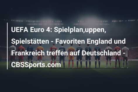 UEFA Euro 4: Spielplan,uppen, Spielstätten – Favoriten England und Frankreich treffen auf Deutschland – CBSSports.com