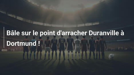Bâle sur le point d'arracher Duranville à Dortmund !