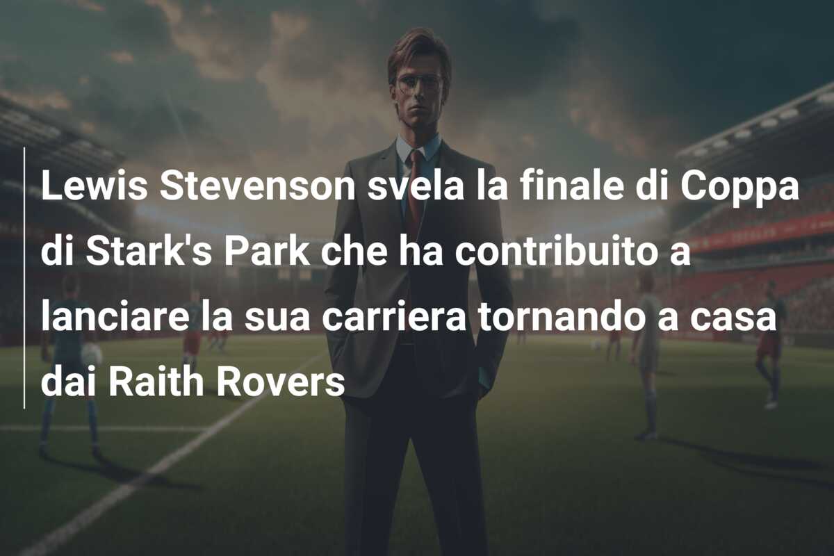 Lewis Stevenson svela la finale di Coppa di Stark’s Park che ha contribuito a lanciare la sua carriera tornando a casa dai Raith Rovers