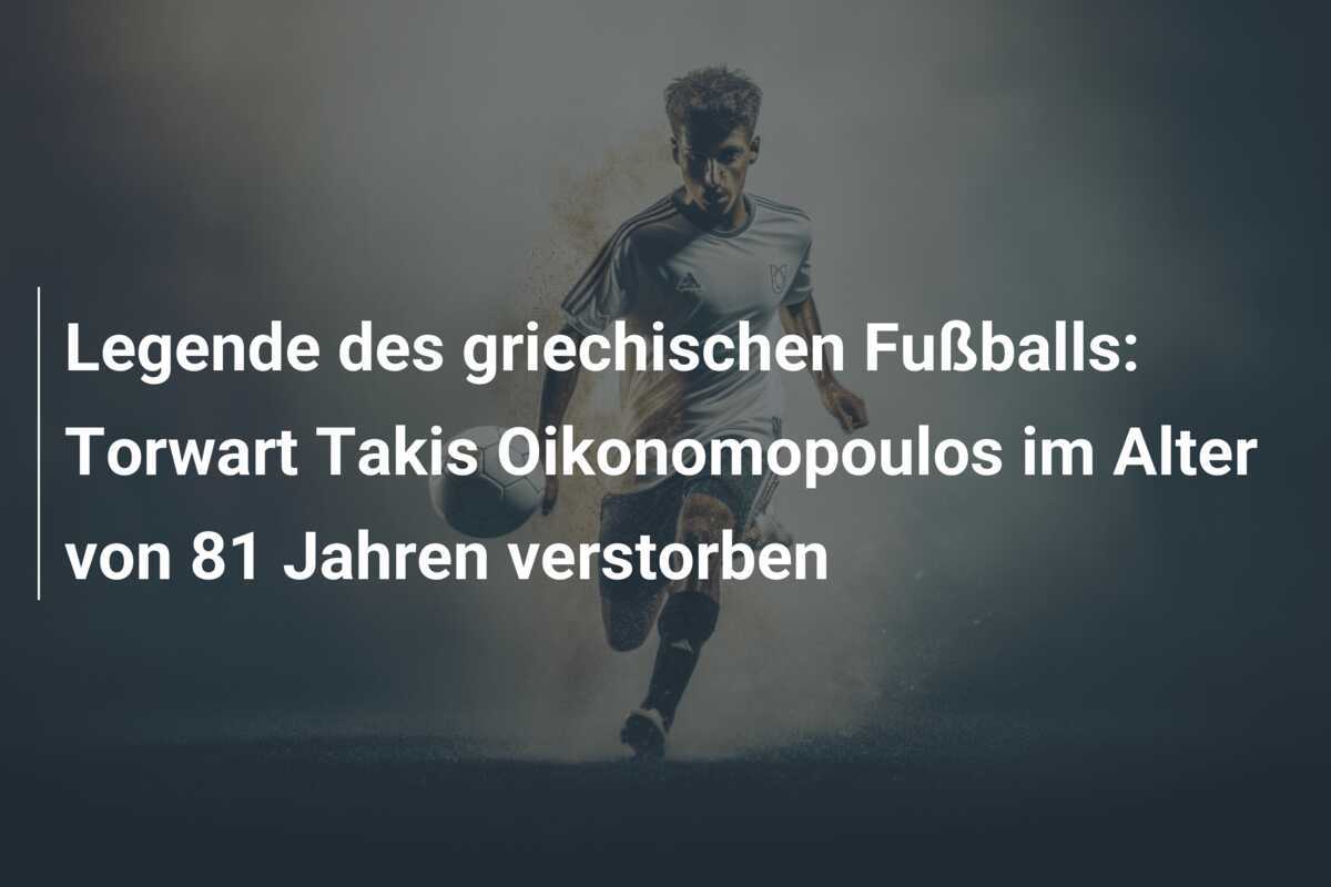 Legende des griechischen Fußballs: Torwart Takis Oikonomopoulos im Alter von 81 Jahren verstorben
