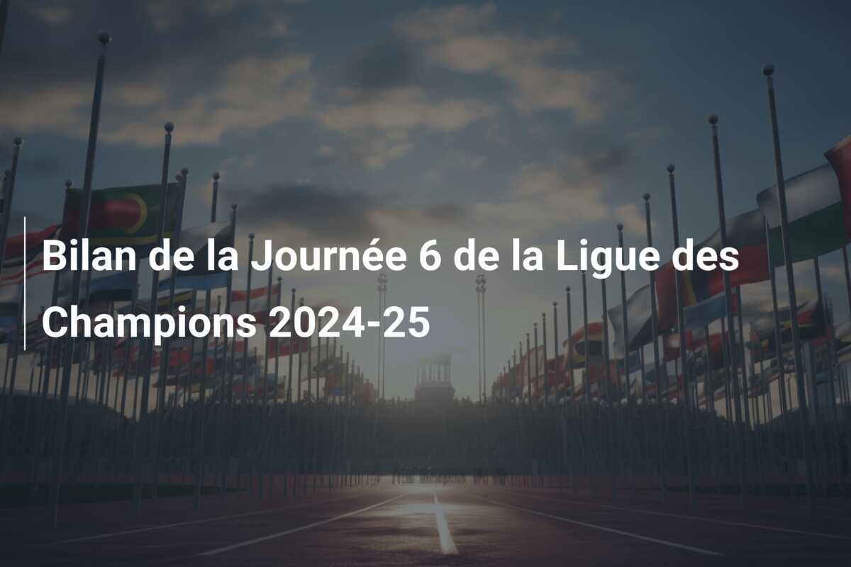 Bilan de la Journée 6 de la Ligue des Champions 2024-25