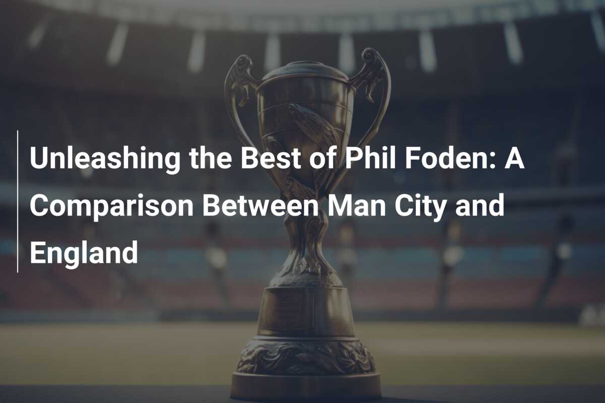 Unleashing the Best of Phil Foden: A Comparison Between Man City and ...