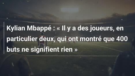 Kylian Mbappé : « Il y a des joueurs, en particulier deux, qui ont montré que 400 buts ne signifient rien »