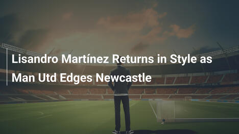 Lisandro Martínez Torna in Grande Stile: Man Utd Vince 1-0 contro Newcastle