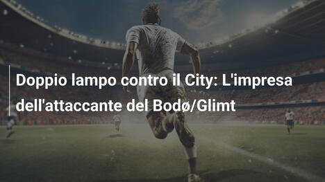 Doppio lampo contro il City: L'impresa dell'attaccante del Bodø/Glimt