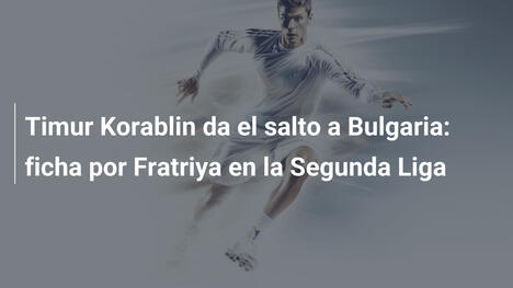 Timur Korablin da el salto a Bulgaria: ficha por Fratriya en la Segunda Liga