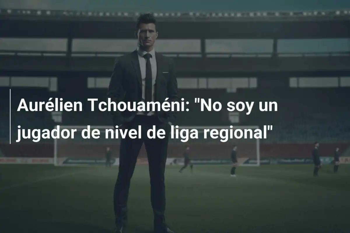 Aurélien Tchouaméni: "No soy un jugador de nivel de liga regional"