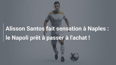 Alisson Santos fait sensation à Naples : le Napoli prêt à passer à l'achat !